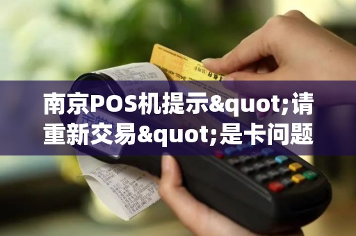 南京POS机提示"请重新交易"是卡问题还是机问题？