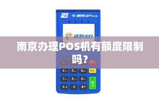南京办理POS机有额度限制吗？