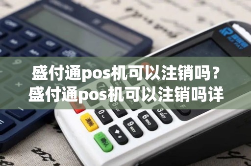 盛付通pos机可以注销吗？盛付通pos机可以注销吗详细介绍