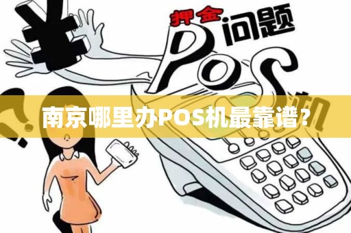 南京哪里办POS机最靠谱？