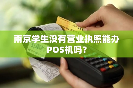 南京学生没有营业执照能办POS机吗？