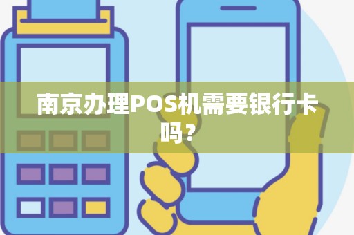 南京办理POS机需要银行卡吗？