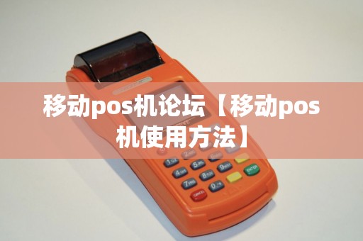 移动pos机论坛【移动pos机使用方法】