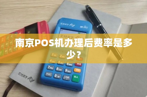 南京POS机办理后费率是多少？
