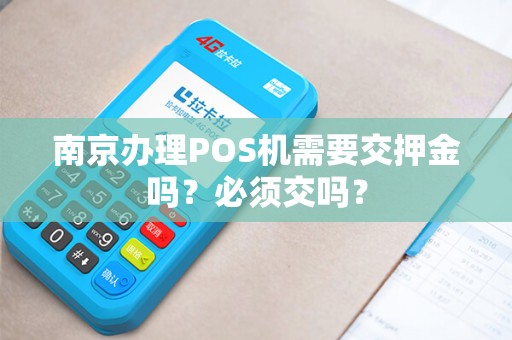 南京办理POS机需要交押金吗？必须交吗？