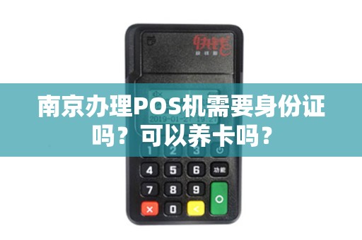 南京办理POS机需要身份证吗？可以养卡吗？
