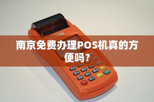 南京免费办理POS机真的方便吗？