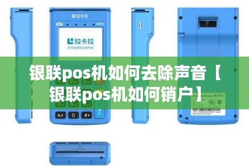 银联pos机如何去除声音【银联pos机如何销户】