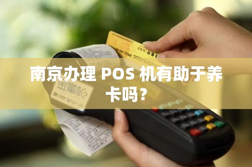 南京办理 POS 机有助于养卡吗？