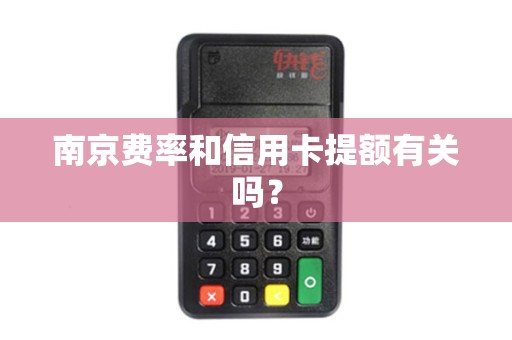 南京费率和信用卡提额有关吗？