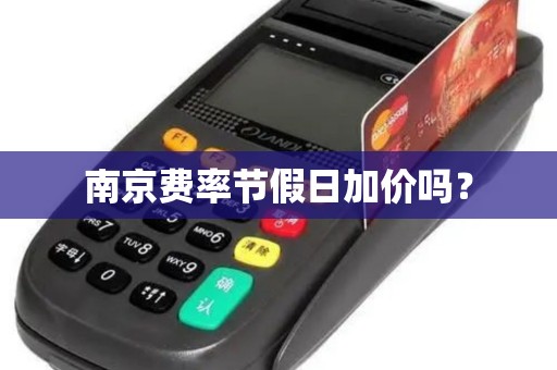 详细阅读:南京费率节假日加价吗? 南京费率节假日加价吗?