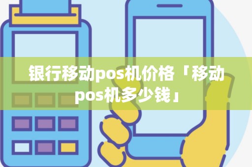 银行移动pos机价格「移动pos机多少钱」