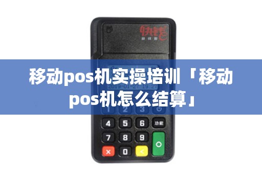 移动pos机实操培训「移动pos机怎么结算」