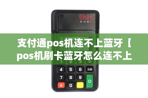 支付通pos机连不上蓝牙【pos机刷卡蓝牙怎么连不上手机】