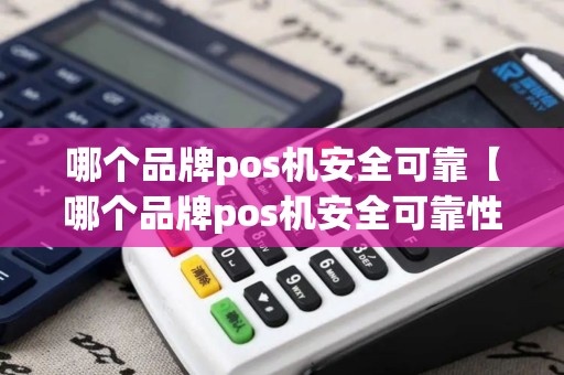 哪个品牌pos机安全可靠【哪个品牌pos机安全可靠性高】