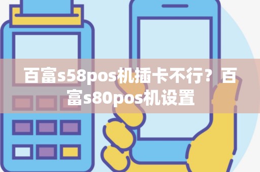 百富s58pos机插卡不行？百富s80pos机设置