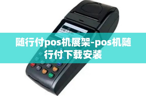 随行付pos机展架-pos机随行付下载安装