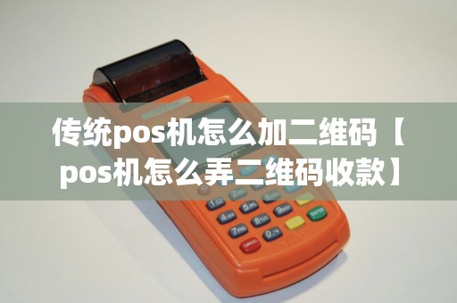 传统pos机怎么加二维码【pos机怎么弄二维码收款】