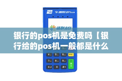 银行的pos机是免费吗【银行给的pos机一般都是什么费率】