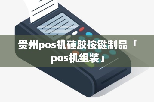 贵州pos机硅胶按键制品「pos机组装」