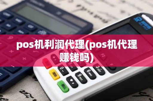 pos机利润代理(pos机代理赚钱吗)