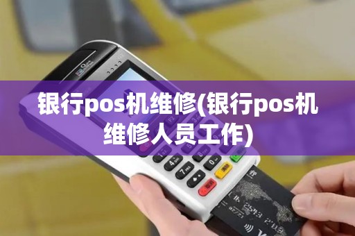 银行pos机维修(银行pos机维修人员工作)