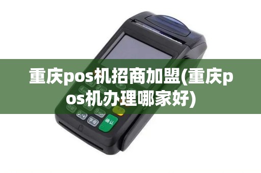 重庆pos机招商加盟(重庆pos机办理哪家好)