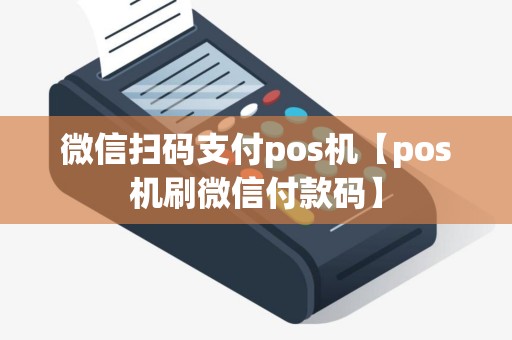 微信扫码支付pos机【pos机刷微信付款码】