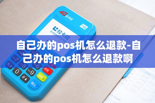 自己办的pos机怎么退款-自己办的pos机怎么退款啊