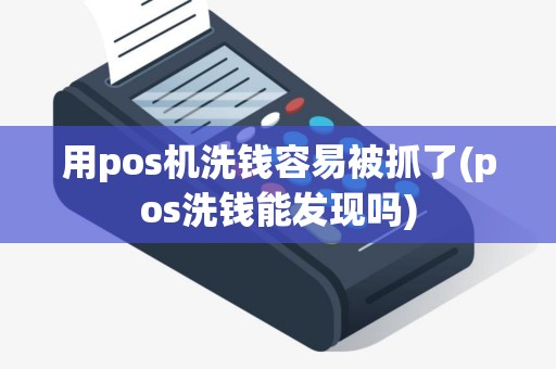 用pos机洗钱容易被抓了(pos洗钱能发现吗)
