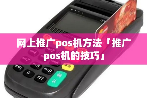 网上推广pos机方法「推广pos机的技巧」