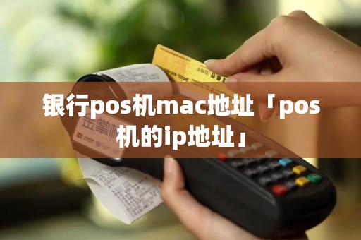银行pos机mac地址「pos机的ip地址」