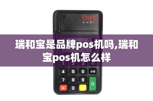 瑞和宝是品牌pos机吗,瑞和宝pos机怎么样