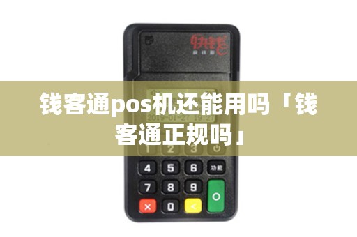 钱客通pos机还能用吗「钱客通正规吗」