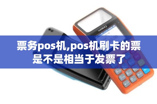 票务pos机,pos机刷卡的票是不是相当于发票了