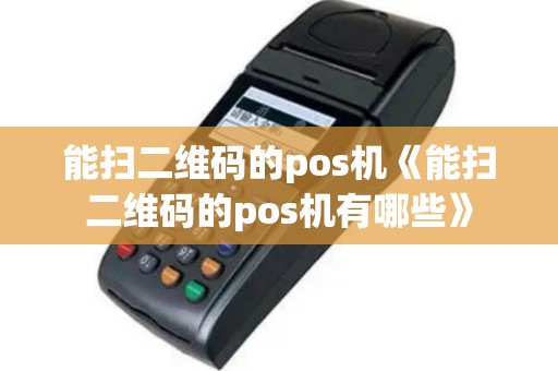 能扫二维码的pos机《能扫二维码的pos机有哪些》