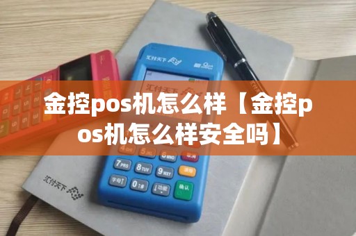 金控pos机怎么样【金控pos机怎么样安全吗】