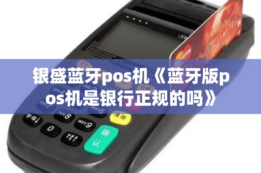 银盛蓝牙pos机《蓝牙版pos机是银行正规的吗》