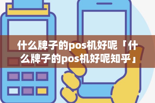 什么牌子的pos机好呢「什么牌子的pos机好呢知乎」