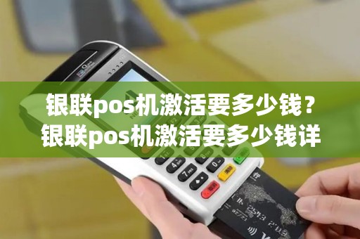 银联pos机激活要多少钱？银联pos机激活要多少钱详细介绍