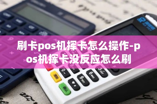 刷卡pos机挥卡怎么操作-pos机挥卡没反应怎么刷