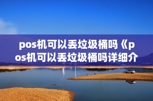 pos机可以丢垃圾桶吗《pos机可以丢垃圾桶吗详细介绍》