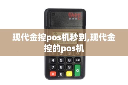 现代金控pos机秒到,现代金控的pos机