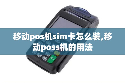 移动pos机sim卡怎么装,移动poss机的用法