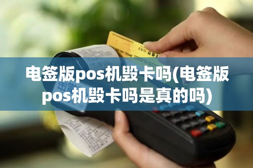 电签版pos机毁卡吗(电签版pos机毁卡吗是真的吗)