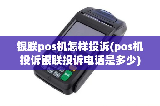 银联pos机怎样投诉(pos机投诉银联投诉电话是多少)