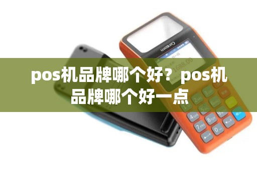 pos机品牌哪个好？pos机品牌哪个好一点