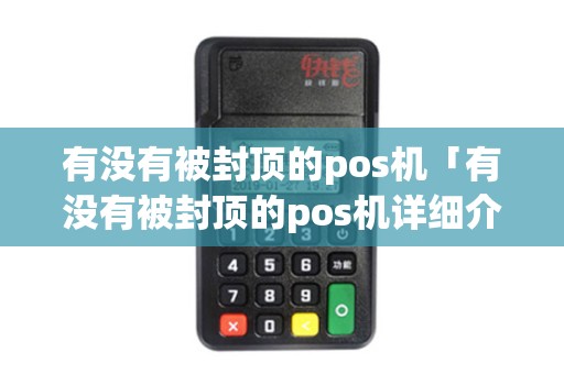 有没有被封顶的pos机「有没有被封顶的pos机详细介绍」