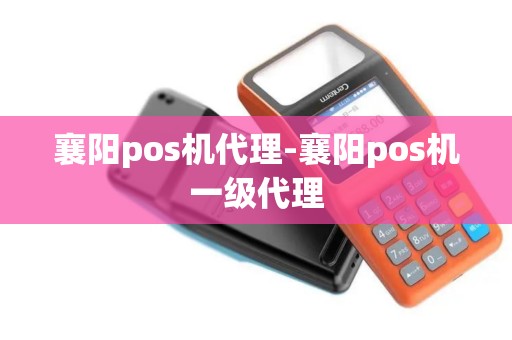 襄阳pos机代理-襄阳pos机一级代理
