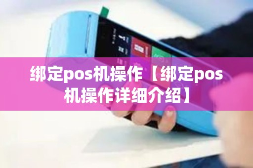 绑定pos机操作【绑定pos机操作详细介绍】